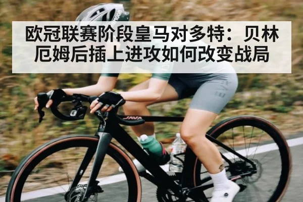 欧冠联赛阶段皇马对多特:贝林厄姆后插上进攻如何改变战局