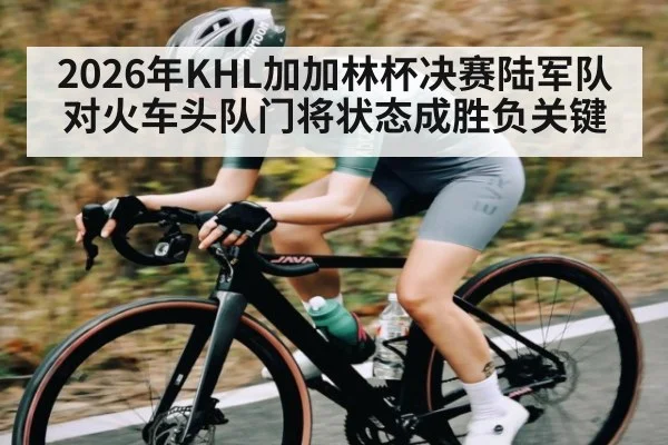2026年KHL加加林杯决赛陆军队对火车头队门将状态成胜负关键