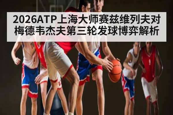 2026ATP上海大师赛兹维列夫对梅德韦杰夫第三轮发球博弈解析