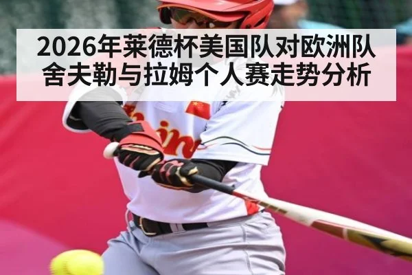 2026年莱德杯美国队对欧洲队舍夫勒与拉姆个人赛走势分析